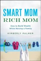 Smart Mom, Rich Mom: Wie man Vermögen aufbaut und gleichzeitig eine Familie großzieht - Smart Mom, Rich Mom: How to Build Wealth While Raising a Family