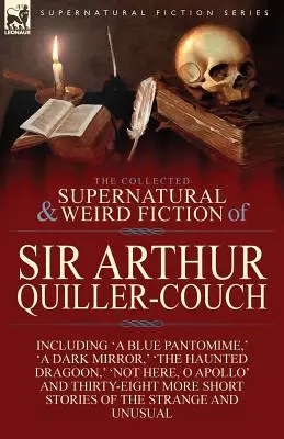 The Collected Supernatural and Weird Fiction of Sir Arthur Quiller-Couch: Zweiundvierzig Kurzgeschichten über das Seltsame und Ungewöhnliche - The Collected Supernatural and Weird Fiction of Sir Arthur Quiller-Couch: Forty-Two Short Stories of the Strange and Unusual