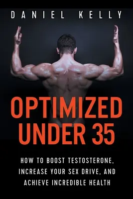 Optimiert unter 35: Wie Sie Ihr Testosteron steigern, Ihren Sexualtrieb erhöhen und eine unglaubliche Gesundheit erlangen - Optimized Under 35: How to Boost Testosterone, Increase Your Sex Drive, and Achieve Incredible Health