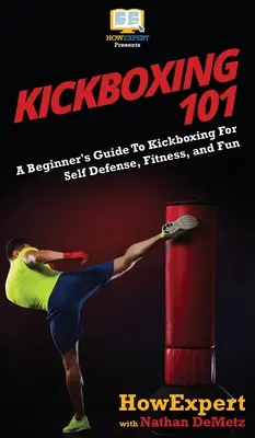 Kickboxen 101: Ein Leitfaden für Anfänger zum Kickboxen für Selbstverteidigung, Fitness und Spaß - Kickboxing 101: A Beginner's Guide To Kickboxing For Self Defense, Fitness, and Fun