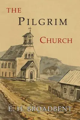 Die Pilgerkirche: Ein Bericht über das Fortbestehen von Kirchen, die die gelehrten und erklärten Grundsätze praktizieren, durch die folgenden Jahrhunderte - The Pilgrim Church: Being Some Account of the Continuance Through Succeeding Centuries of Churches Practising the Principles Taught and Ex