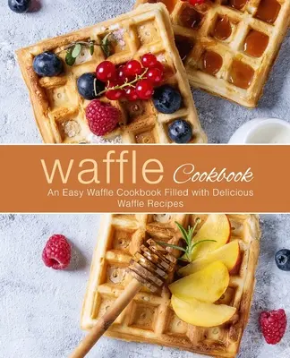 Waffel-Kochbuch: Ein einfaches Waffelkochbuch mit leckeren Waffelrezepten (2. Auflage) - Waffle Cookbook: An Easy Waffle Cookbook Filled with Delicious Waffle Recipes (2nd Edition)