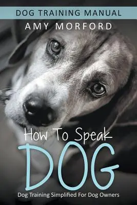 Wie man einen Hund spricht: Vereinfachtes Hundetraining für Hundehalter - How to Speak Dog: Dog Training Simplified For Dog Owners