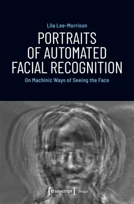 Porträts der automatisierten Gesichtserkennung: Über maschinelle Wege, das Gesicht zu sehen - Portraits of Automated Facial Recognition: On Machinic Ways of Seeing the Face
