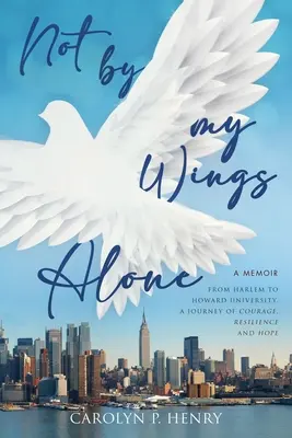 Nicht mit meinen Flügeln allein: Memoiren - Von Harlem zur Howard University, Eine Reise voller Mut, Widerstandskraft und Hoffnung - Not By My Wings Alone: A Memoir - From Harlem to Howard University, A Journey of Courage, Resilience And Hope