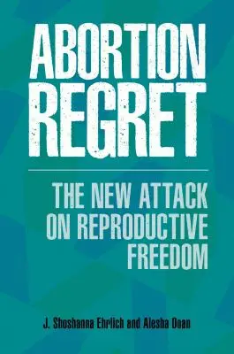 Reue über Abtreibung: Der neue Angriff auf die Freiheit der Fortpflanzung - Abortion Regret: The New Attack on Reproductive Freedom