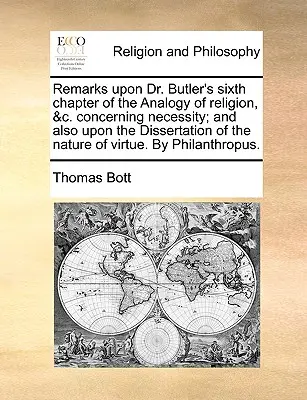 Bemerkungen zu Dr. Butlers sechstem Kapitel der Analogie der Religion, &C. Concerning Necessity; And Also Upon the Dissertation of the Nature of Virtue. - Remarks Upon Dr. Butler's Sixth Chapter of the Analogy of Religion, &C. Concerning Necessity; And Also Upon the Dissertation of the Nature of Virtue.