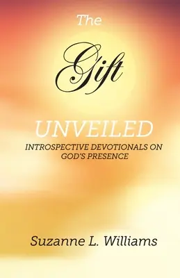 Die Gabe, entschleiert: Introspektive Andachten über Gottes Gegenwart - The Gift, Unveiled: Introspective Devotionals on God's Presence