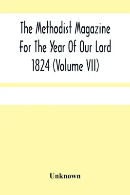 Das methodistische Magazin für das Jahr unseres Herrn 1824 (Band Vii) - The Methodist Magazine For The Year Of Our Lord 1824 (Volume Vii)