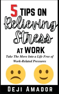 5 Tipps zum Abbau von Stress am Arbeitsplatz: Der Schritt in ein Leben frei von arbeitsbedingtem Druck, Entwicklung von Selbstkontrolle, Überwindung von Angst am Arbeitsplatz und - 5 Tips on Relieving Stress at Work: Take The Move Into A Life Free Of Work-Related Pressures, Developing Self-Control, Overcoming Workplace Anxiety An