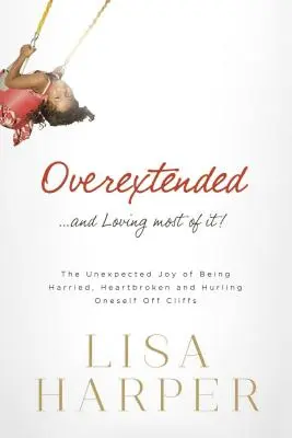 Überfordert ... und das meiste davon liebend! Die unerwartete Freude, gestresst zu sein, Liebeskummer zu haben und sich von Klippen zu stürzen - Overextended... and Loving Most of It!: The Unexpected Joy of Being Harried, Heartbroken, and Hurling Oneself Off Cliffs