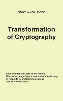 Transformation der Kryptographie: Grundlegende Konzepte der Verschlüsselung, Meilensteine, Mega-Trends und nachhaltiger Wandel in der geheimen Kommunikation - Transformation of Cryptography: Fundamental concepts of Encryption, Milestones, Mega-Trends and sustainable Change in regard to Secret Communications