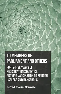 An die Mitglieder des Parlaments und andere. Fünfundvierzig Jahre Registrierungsstatistiken, die beweisen, dass die Impfung sowohl nutzlos als auch gefährlich ist - To Members of Parliament and Others. Forty-five Years of Registration Statistics, Proving Vaccination to be Both Useless and Dangerous