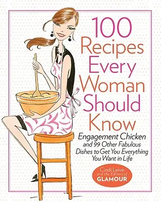 100 Rezepte, die jede Frau kennen sollte: Verlobungshuhn und 99 andere fabelhafte Gerichte für alles, was Sie sich im Leben wünschen: Ein Glamour-Kochbuch - 100 Recipes Every Woman Should Know: Engagement Chicken and 99 Other Fabulous Dishes to Get You Everything You Want in Life: A Glamour Cookbook