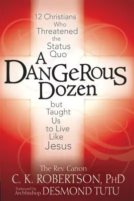 Ein gefährliches Dutzend: 12 Christen, die den Status Quo bedrohten und uns lehrten, wie Jesus zu leben - A Dangerous Dozen: 12 Christians Who Threatened the Status Quo But Taught Us to Live Like Jesus