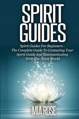 Geistführer: Geistführer für Anfänger Der komplette Leitfaden zur Kontaktaufnahme mit Ihrem Geistführer und zur Kommunikation mit der Geisterwelt - Spirit Guides: Spirit Guides For Beginners The Complete Guide To Contacting Your Spirit Guide And Communicating With The Spirit World