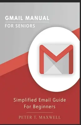 Gmail-Handbuch für Senioren: Vereinfachte E-Mail-Anleitung für Anfänger - Gmail Manual for Seniors: Simplified Email Guide For Beginners