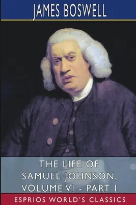 Das Leben von Samuel Johnson, Band VI - Teil I (Esprios-Klassiker) - The Life of Samuel Johnson, Volume VI - Part I (Esprios Classics)