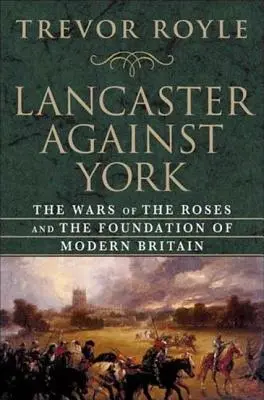 Lancaster gegen York: Die Rosenkriege und die Gründung des modernen Großbritannien - Lancaster Against York: The Wars of the Roses and the Foundation of Modern Britain