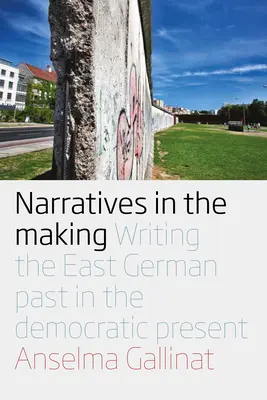 Narrative im Entstehen: Das Schreiben der ostdeutschen Vergangenheit in der demokratischen Gegenwart - Narratives in the Making: Writing the East German Past in the Democratic Present