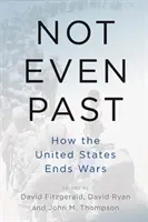 Nicht einmal Vergangenheit: Wie die Vereinigten Staaten Kriege beenden - Not Even Past: How the United States Ends Wars