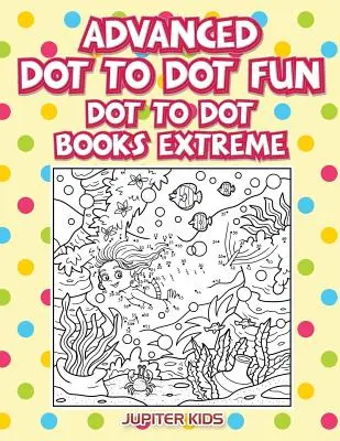 Fortgeschrittener Punkt-zu-Punkt-Spaß: Dot To Dot Bücher Extreme - Advanced Dot To Dot Fun: Dot To Dot Books Extreme