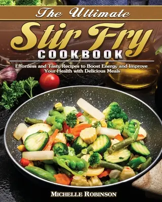 Das ultimative Rührbraten-Kochbuch: Leichte und schmackhafte Rezepte für mehr Energie und eine bessere Gesundheit mit köstlichen Gerichten - The Ultimate Stir Fry Cookbook: Effortless and Tasty Recipes to Boost Energy and Improve Your Health with Delicious Meals