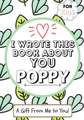 Ich habe dieses Buch über dich geschrieben, Mohnblume: Ein Kinderbuch zum Ausfüllen für ihre besondere Mohnblume - perfekt für Kinder - 7 x 10 Zoll - I Wrote This Book About You Poppy: A Child's Fill in The Blank Gift Book For Their Special Poppy - Perfect for Kid's - 7 x 10 inch