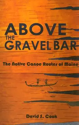 Oberhalb der Kiesbarriere: Die Kanustrecken der Ureinwohner von Maine - Above the Gravel Bar: The Native Canoe Routes of Maine