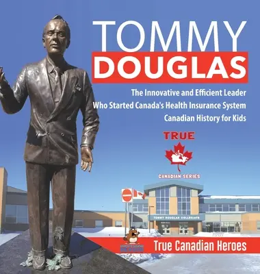 Tommy Douglas - Der innovative und effiziente Leiter, der Kanadas Krankenversicherungssystem ins Leben rief - Kanadische Geschichte für Kinder - Wahre kanadische Helden - Tommy Douglas - The Innovative and Efficient Leader Who Started Canada's Health Insurance System - Canadian History for Kids - True Canadian Heroes