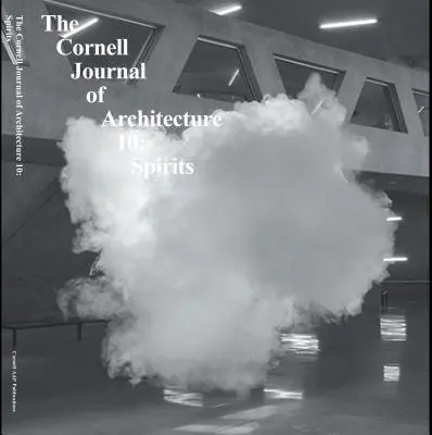 Cornell Journal of Architecture 10: Geister - Cornell Journal of Architecture 10: Spirits