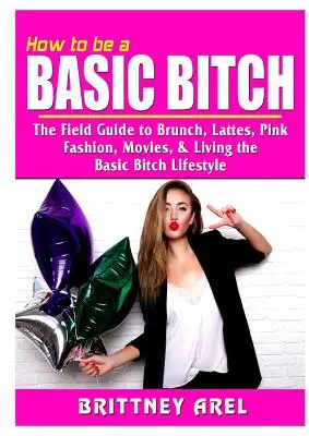 Wie man eine einfache Schlampe ist: Der Leitfaden für Brunch, Milchkaffee, Pink, Mode, Filme und den Basic Bitch Lifestyle - How to be a Basic Bitch: The Field Guide to Brunch, Lattes, Pink, Fashion, Movies, & Living the Basic Bitch Lifestyle