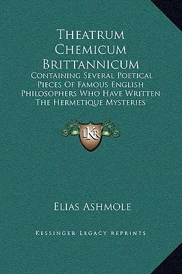 Theatrum Chemicum Brittannicum: Enthält mehrere poetische Stücke berühmter englischer Philosophen, die die hermetischen Mysterien geschrieben haben - Theatrum Chemicum Brittannicum: Containing Several Poetical Pieces Of Famous English Philosophers Who Have Written The Hermetique Mysteries