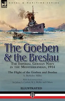 Die Goeben und die Breslau: Die kaiserliche deutsche Marine im Mittelmeer, 1914-Die Flucht der Goeben und der Breslau - The Goeben & the Breslau: the Imperial German Navy in the Mediterranean, 1914-The Flight of the Goeben and Breslau