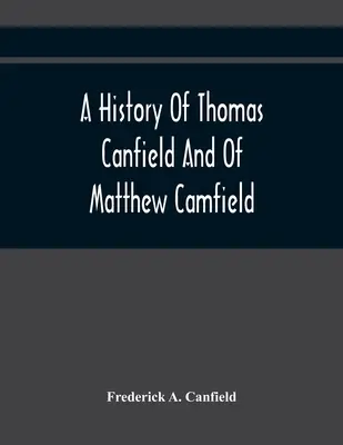 Eine Geschichte von Thomas Canfield und Matthew Camfield, mit einer Genealogie ihrer Nachkommen in New Jersey - A History Of Thomas Canfield And Of Matthew Camfield, With A Genealogy Of Their Descendants In New Jersey
