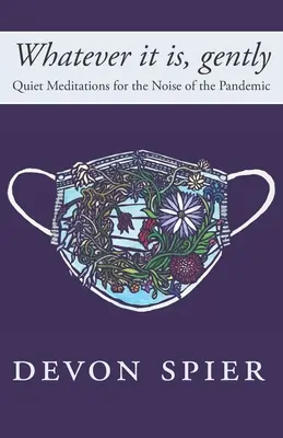 Was auch immer es ist, sanft: Stille Meditationen für den Lärm der Pandemie - Whatever it is, gently: Quiet Meditations for the Noise of the Pandemic