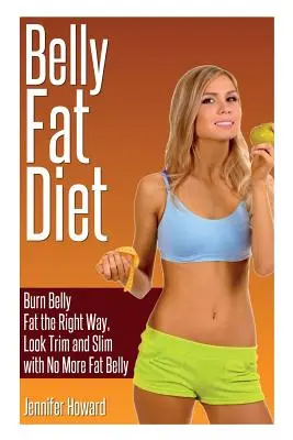 Bauchfett-Diät: Bauchfettverbrennung auf die richtige Art, schlank und schlank aussehen, ohne Fettbauch - Belly Fat Diet: Burn Belly Fat the Right Way, Look Trim and Slim with No More Fat Belly