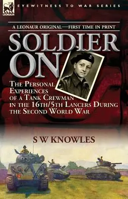 Soldier On: Die persönlichen Erfahrungen eines Panzersoldaten der 16th/5th Lancers während des Zweiten Weltkriegs - Soldier On: the Personal Experiences of a Tank Crewman in the 16th/5th Lancers During the Second World War