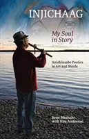 Injichaag: Meine Seele in der Geschichte: Anishinaabe-Poesie in Kunst und Worten - Injichaag: My Soul in Story: Anishinaabe Poetics in Art and Words
