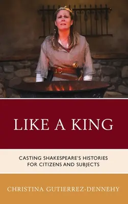 Wie ein König: Die Besetzung von Shakespeares Geschichten für Bürger und Untertanen - Like a King: Casting Shakespeare's Histories for Citizens and Subjects