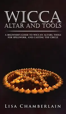 Wicca Altar und Werkzeuge: Ein Leitfaden für Anfänger zu Wicca-Altären, Werkzeugen für die Zauberei und das Bilden des Kreises - Wicca Altar and Tools: A Beginner's Guide to Wiccan Altars, Tools for Spellwork, and Casting the Circle