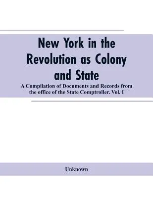 New York in der Revolution als Kolonie und Staat: eine Zusammenstellung von Dokumenten und Aufzeichnungen aus dem Office of the State Comptroller.VOL. I. - New York in the Revolution as colony and state: a compilation of documents and records from the Office of the State Comptroller.VOL. I.