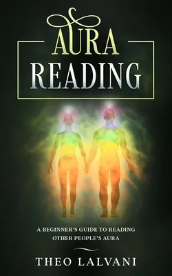 Aura-Lesen: Ein Leitfaden für Anfänger zum Lesen der Aura anderer Menschen - Aura Reading: A Beginner's Guide to Reading Other People's Aura