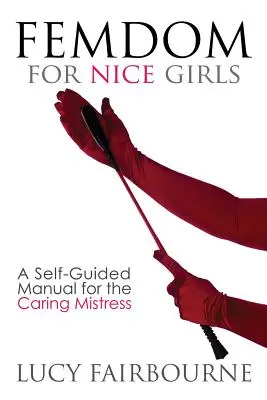 Femdom für nette Mädchen: Ein Handbuch für die fürsorgliche Herrin unter Anleitung - Femdom for Nice Girls: A Self-Guided Manual for the Caring Mistress