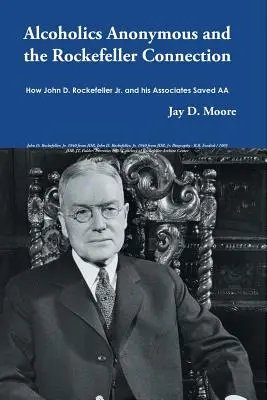 Anonyme Alkoholiker und die Rockefeller-Verbindung: Wie John D. Rockefeller Jr. und seine Mitarbeiter die AA retteten - Alcoholics Anonymous and the Rockefeller Connection: How John D. Rockefeller Jr. and his Associates Saved AA