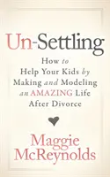 Aufräumen: Wie Sie Ihren Kindern helfen können, indem Sie ein tolles Leben nach der Scheidung gestalten und vorleben - Un-Settling: How to Help Your Kids by Making and Modeling an Amazing Life After Divorce