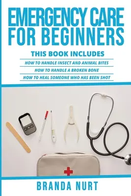 Notfallversorgung für Anfänger: Dieses Buch enthält: Wie man mit Insekten- und Tierbissen umgeht + Wie man einen Knochenbruch behandelt + Wie man jemanden heilt, der - Emergency Care For Beginners: This book includes: How to Handle Insect and Animal Bites + How to Handle a Broken Bone + How to Heal Someone who has