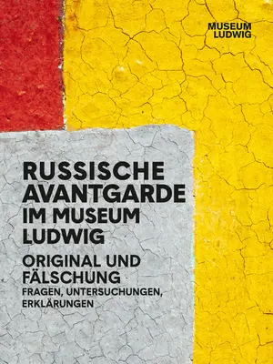 Russische Avantgarde im Museum Ludwig: Original und Fälschung: Fragen, Forschung, Erklärungen - Russian Avantgarde in the Museum Ludwig: Original and Fake: Questions, Research, Explanations