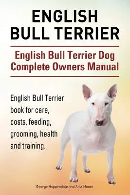 Englischer Bullterrier. English Bull Terrier Hund Komplettes Handbuch für den Besitzer. English Bull Terrier Buch für Pflege, Kosten, Fütterung, Pflege, Gesundheit und Training - English Bull Terrier. English Bull Terrier Dog Complete Owners Manual. English Bull Terrier book for care, costs, feeding, grooming, health and traini