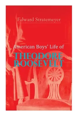 American Boys' Life of Theodore Roosevelt: Biografie des 26. Präsidenten der Vereinigten Staaten - American Boys' Life of Theodore Roosevelt: Biography of the 26th President of the United States